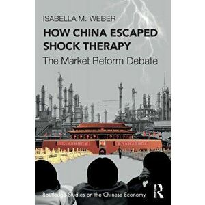 How China Escaped Shock Therapy. The Market Reform Debate, Paperback - Isabella M. Weber imagine