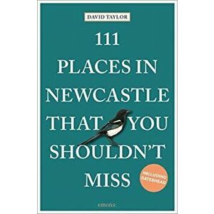 111 Places in Newcastle That You Shouldn't Miss, Paperback - David Taylor imagine