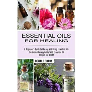 Essential Oils for Healing: The Aromatherapy Guide With Essential Oil Recipes for Health (A Beginner's Guide to Making and Using Essential Oils) - Don imagine