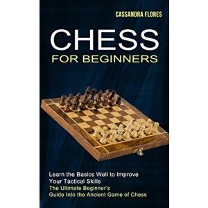 Chess for Beginners: The Ultimate Beginner's Guide Into the Ancient Game of Chess (Learn the Basics Well to Improve Your Tactical Skills) - Cassandra imagine
