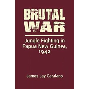 Brutal War. Jungle Fighting in Papua New Guinea, 1942, Hardback - James Jay Carafano imagine