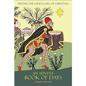 Advent Book of Days. Meeting the characters of Christmas, Paperback - Gregory Cameron imagine