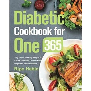 Diabetic Cookbook for One: 600-Day Simple and Easy Recipes to Eat the Foods You Love for Newly Diagnosed And Prediabetes - Ripo Hebin imagine