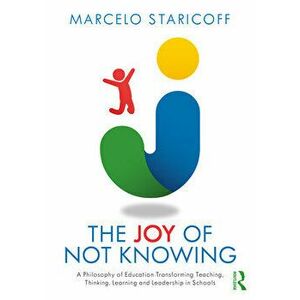 Joy of Not Knowing. A Philosophy of Education Transforming Teaching, Thinking, Learning and Leadership in Schools, Paperback - Marcelo Staricoff imagine