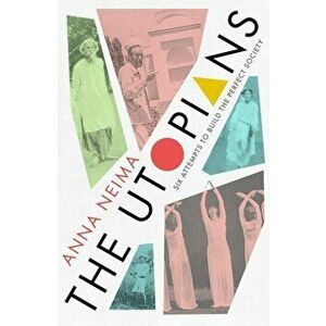 Utopians. Six Attempts to Build the Perfect Society, Hardback - Anna Neima imagine