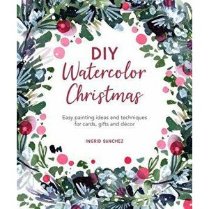 DIY Watercolor Christmas. Easy painting ideas and techniques for cards, gifts and decor, Paperback - Ingrid Sanchez imagine