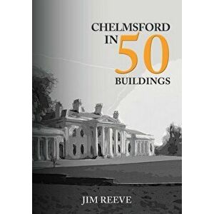 Chelmsford in 50 Buildings, Paperback - Jim Reeve imagine