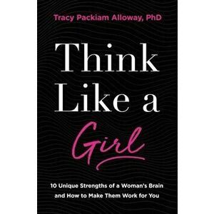Think Like a Girl. 10 Unique Strengths of a Woman's Brain and How to Make Them Work for You, Paperback - Tracy Packiam Alloway Ph.D imagine