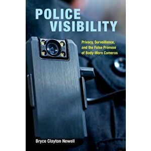 Police Visibility. Privacy, Surveillance, and the False Promise of Body-Worn Cameras, Paperback - Bryce Clayton Newell imagine