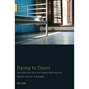 Dying to Count. Post-Abortion Care and Global Reproductive Health Politics in Senegal, Paperback - Siri Suh imagine
