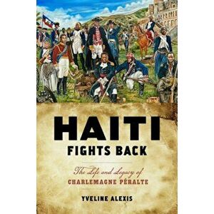 Haiti Fights Back. The Life and Legacy of Charlemagne Peralte, Paperback - Yveline Alexis imagine