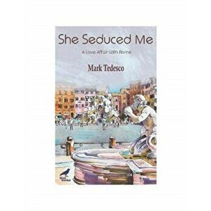 She Seduced Me. A Love Affair with Rome, Paperback - Mark Tedesco imagine