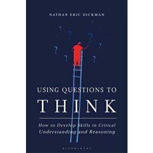 Using Questions to Think. How to Develop Skills in Critical Understanding and Reasoning, Paperback - Nathan Eric Dickman imagine