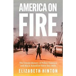 America on Fire. The Untold History of Police Violence and Black Rebellion Since the 1960s, Hardback - Elizabeth Hinton imagine