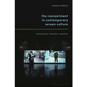 Reenactment in Contemporary Screen Culture. Performance, Mediation, Repetition, Hardback - Dr. Megan Carrigy imagine