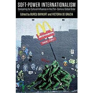 Soft-Power Internationalism. Competing for Cultural Influence in the 21st-Century Global Order, Paperback - *** imagine