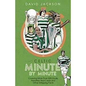 Celtic Minute by Minute. Covering More Than 500 Goals, Penalties, Red Cards and Other Intriguing Facts, Hardback - David Jackson imagine