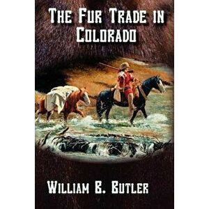 The Fur Trade in Colorado, Paperback - William B. Butler imagine