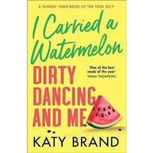 I Carried a Watermelon. Dirty Dancing and Me, Paperback - Katy Brand imagine