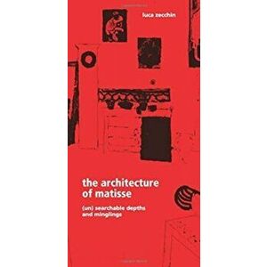 Architecture of Matisse. (Un)searchable Depths and Minglings, Paperback - Luca Zecchin imagine
