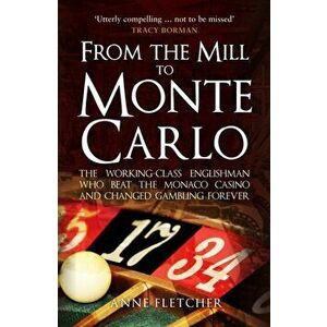 From the Mill to Monte Carlo. The Working-Class Englishman Who Beat the Monaco Casino and Changed Gambling Forever, Paperback - Anne Fletcher imagine