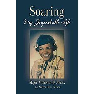 Soaring, My Improbable Life, Paperback - Major Alphonso B. Jones imagine