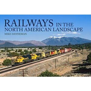 Railways in the North American Landscape, Paperback - Mike Danneman imagine