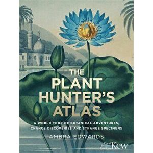 Plant-Hunter's Atlas. A World Tour of Botanical Adventures, Chance Discoveries and Strange Specimens, Hardback - Ambra Edwards imagine
