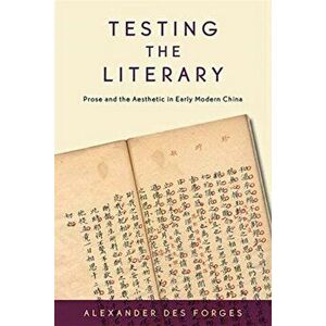 Testing the Literary. Prose and the Aesthetic in Early Modern China, Hardback - Alexander Des Forges imagine