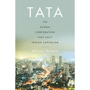 Tata. The Global Corporation That Built Indian Capitalism, Hardback - Mircea Raianu imagine