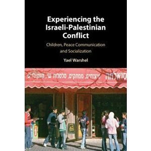 Experiencing the Israeli-Palestinian Conflict. Children, Peace Communication and Socialization, Hardback - Yael Warshel imagine