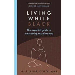 Living While Black. The Essential Guide to Overcoming Racial Trauma, Paperback - Guilaine Kinouani imagine