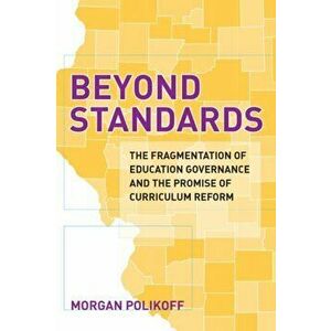 Beyond Standards. The Fragmentation of Education Governance and the Promise of Curriculum Reform, Paperback - Morgan Polikoff imagine
