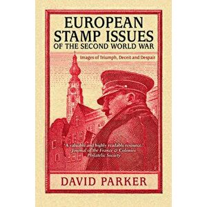 European Stamp Issues of the Second World War. Images of Triumph, Deceit and Despair, Paperback - Dr David Parker imagine