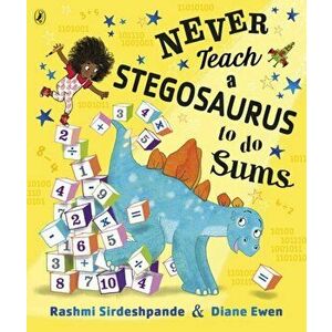 Never Teach a Stegosaurus to Do Sums, Paperback - Rashmi Sirdeshpande imagine