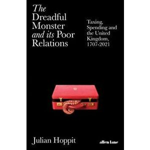 Dreadful Monster and its Poor Relations. Taxing, Spending and the United Kingdom, 1707-2021, Hardback - Julian Hoppit imagine