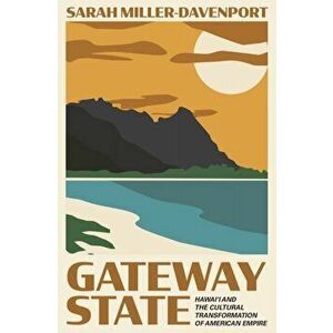 Gateway State. Hawai'i and the Cultural Transformation of American Empire, Paperback - Sarah Miller-Davenport imagine