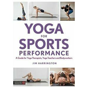 Yoga for Sports Performance. A Guide for Yoga Therapists, Yoga Teachers and Bodyworkers, Paperback - Jim Harrington imagine