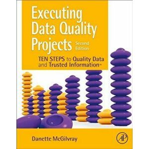 Executing Data Quality Projects. Ten Steps to Quality Data and Trusted Information (TM), Paperback - Danette Mcgilvray imagine