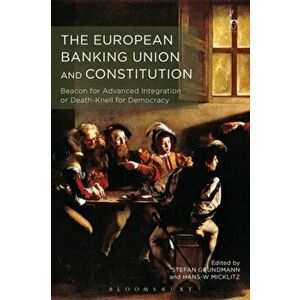 European Banking Union and Constitution. Beacon for Advanced Integration or Death-Knell for Democracy?, Hardback - *** imagine