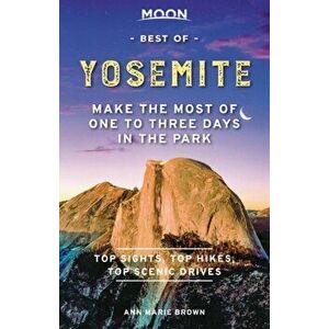 Moon Best of Yosemite: Make the Most of One to Three Days in the Park, Paperback - Ann Marie Brown imagine