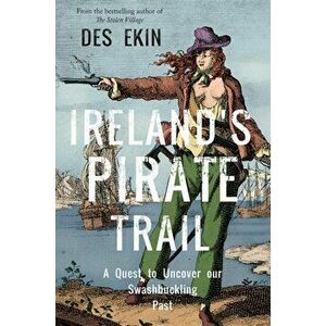Ireland's Pirate Trail. A Quest to Uncover Our Swashbuckling Past, Paperback - Des Ekin imagine
