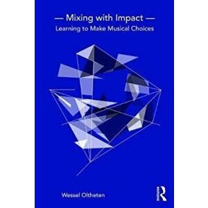 Mixing with Impact. Learning to Make Musical Choices, Paperback - Wessel Oltheten imagine