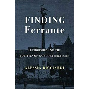 Finding Ferrante. Authorship and the Politics of World Literature, Paperback - Alessia Ricciardi imagine