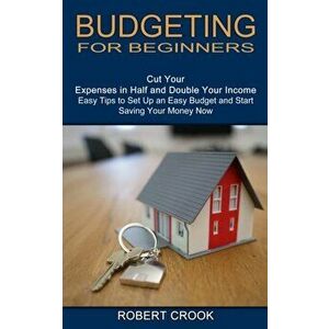 Budgeting for Beginners: Cut Your Expenses in Half and Double Your Income (Easy Tips to Set Up an Easy Budget and Start Saving Your Money Now) - Rober imagine