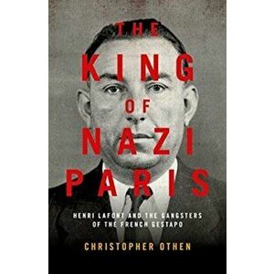 King of Nazi Paris. Henri Lafont and the Gangsters of the French Gestapo, Paperback - Christopher Othen imagine