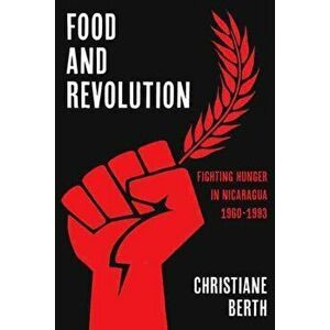 Food and Revolution. Fighting Hunger in Nicaragua, 1960-1993, Hardback - Christiane Berth imagine
