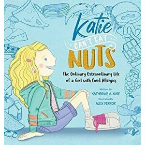 Katie Can't Eat Nuts: The Ordinary Extraordinary Life of a Girl with Food Allergies, Hardcover - Katherine Kise imagine