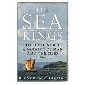 Sea Kings. The Late Norse Kingdoms of Man and the Isles c.1066-1275, Paperback - R. Andrew Mcdonald imagine