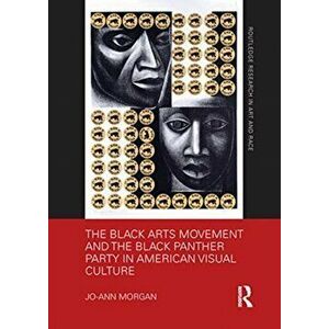 Black Arts Movement and the Black Panther Party in American Visual Culture, Paperback - Jo-Ann Morgan imagine